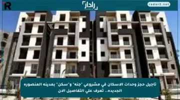 تأجيل حجز وحدات الإسكان في مشروعي “جنة” و”سكن” بمدينة المنصورة الجديدة.. تعرف على التفاصيل الآن